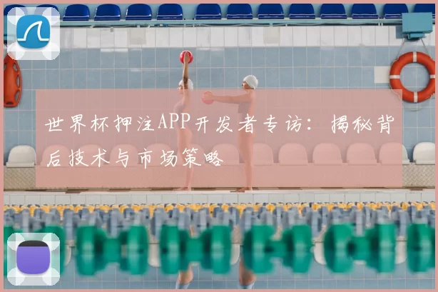 世界杯押注APP开发者专访：揭秘背后技术与市场策略