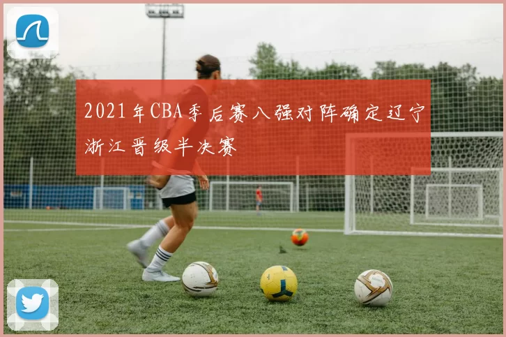2021年CBA季后赛八强对阵确定辽宁浙江晋级半决赛