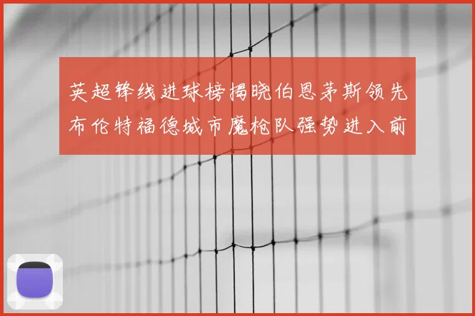 英超锋线进球榜揭晓伯恩茅斯领先布伦特福德城市魔枪队强势进入前六