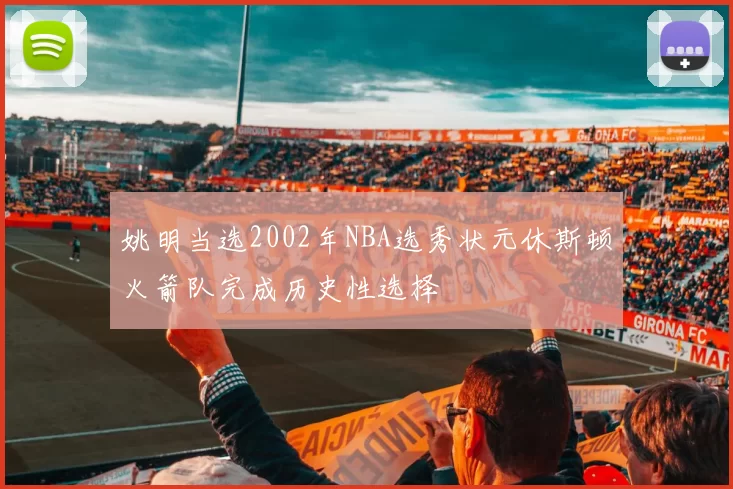 姚明当选2002年NBA选秀状元休斯顿火箭队完成历史性选择
