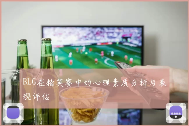 BLG在精英赛中的心理素质分析与表现评估