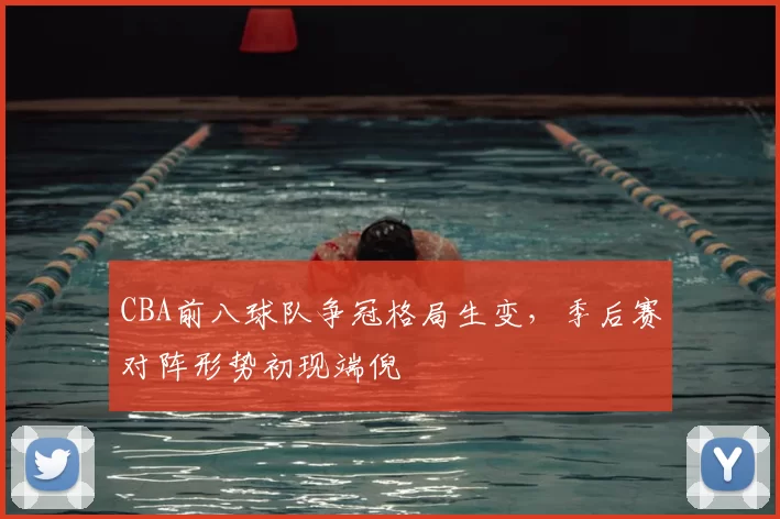 CBA前八球队争冠格局生变,季后赛对阵形势初现端倪