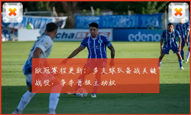 欧冠赛程更新：多支球队备战关键战役，争夺晋级主动权