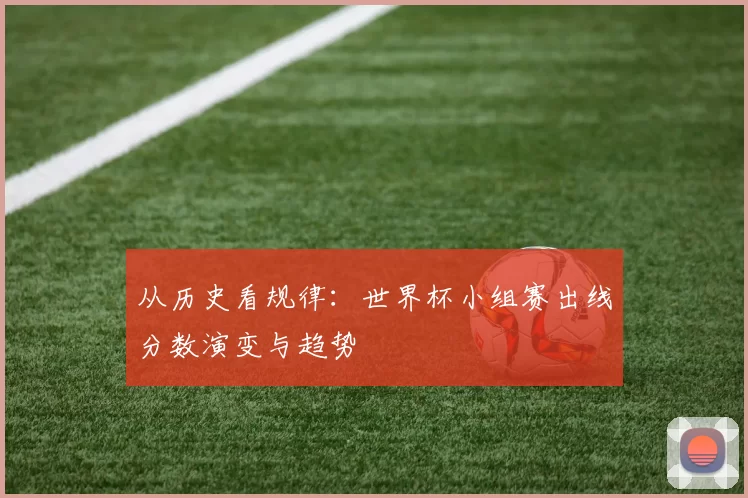 从历史看规律:世界杯小组赛出线分数演变与趋势