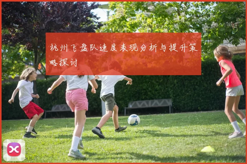 杭州飞盘队速度表现分析与提升策略探讨
