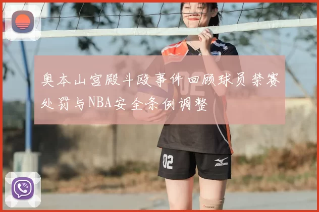 奥本山宫殿斗殴事件回顾球员禁赛处罚与NBA安全条例调整