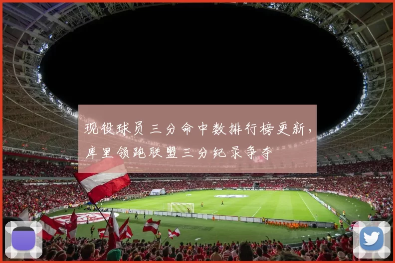 现役球员三分命中数排行榜更新，库里领跑联盟三分纪录争夺