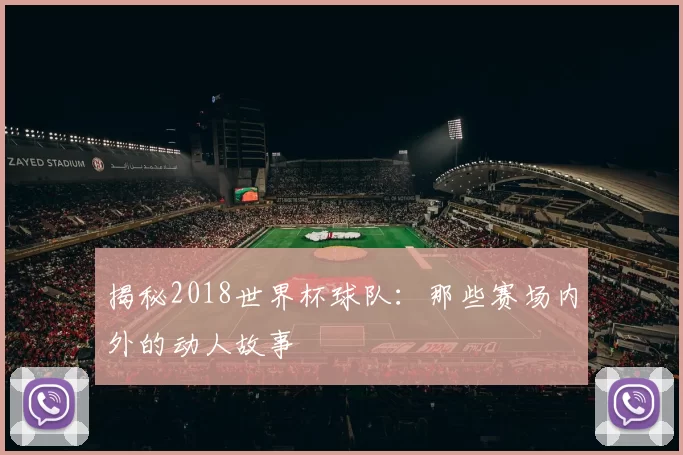 揭秘2018世界杯球队:那些赛场内外的动人故事