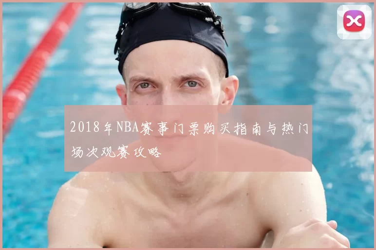 2018年NBA赛事门票购买指南与热门场次观赛攻略