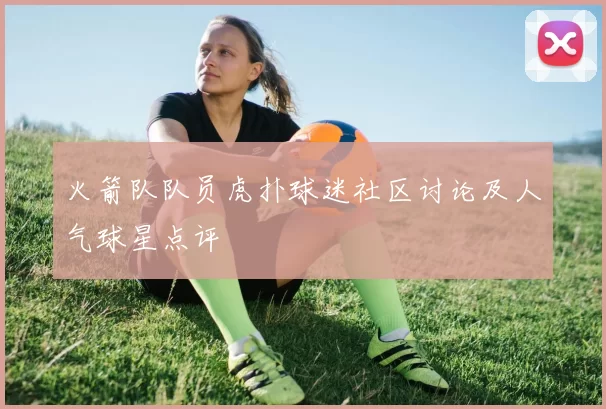 火箭队队员虎扑球迷社区讨论及人气球星点评