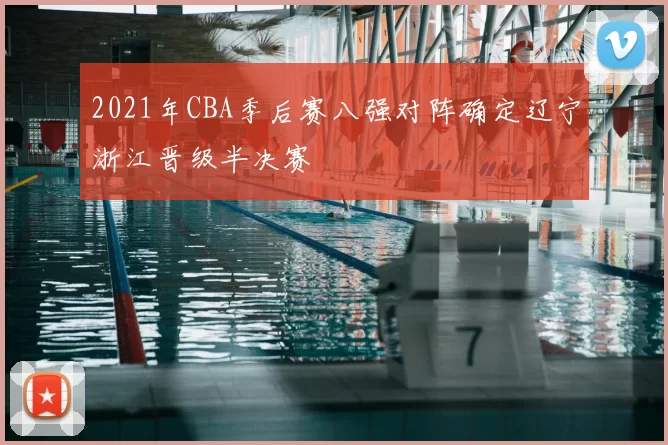 2021年CBA季后赛八强对阵确定辽宁浙江晋级半决赛