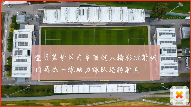 登贝莱禁区内华丽过人精彩挑射破门再添一球助力球队逆转胜利