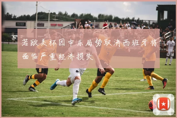 若欧美杯因中东局势取消西班牙将面临严重经济损失