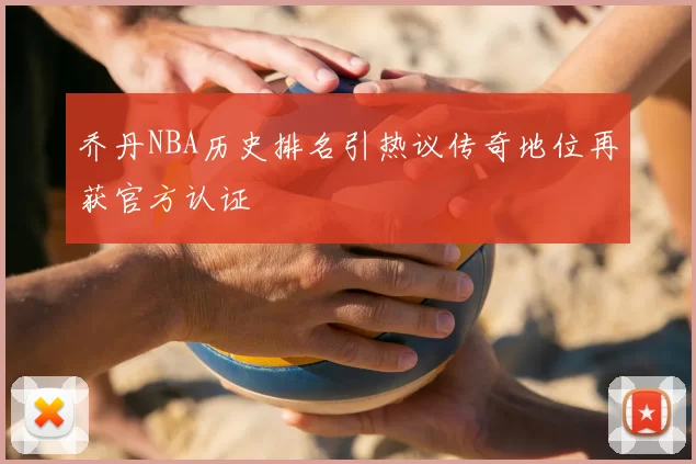 乔丹NBA历史排名引热议传奇地位再获官方认证