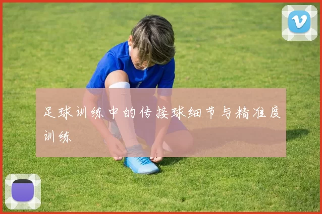 足球训练中的传接球细节与精准度训练