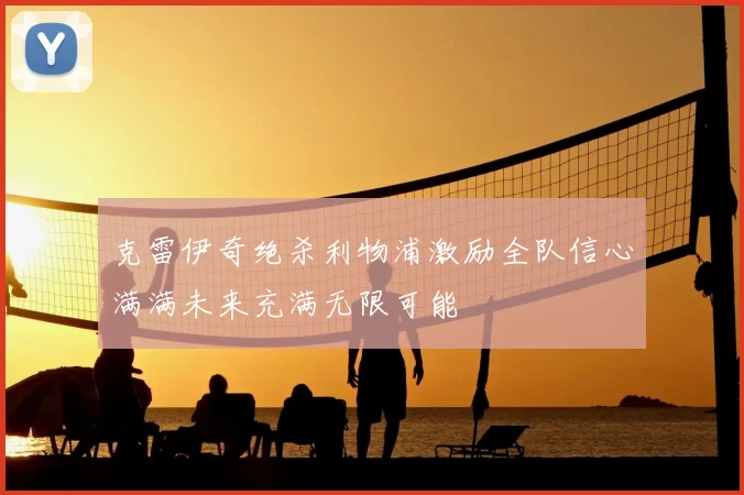 克雷伊奇绝杀利物浦激励全队信心满满未来充满无限可能