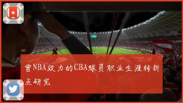 曾NBA效力的CBA球员职业生涯转折点研究