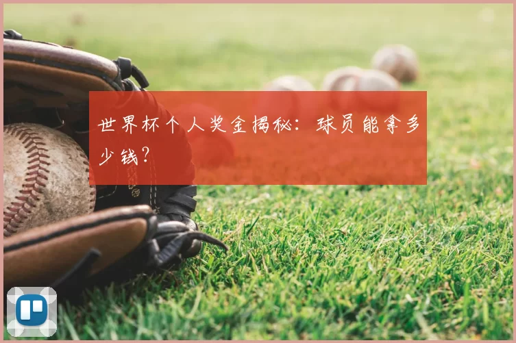 世界杯个人奖金揭秘：球员能拿多少钱？