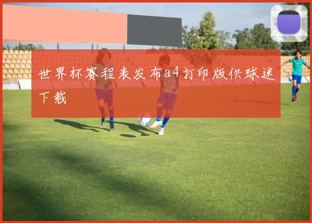 世界杯赛程表发布a4打印版供球迷下载