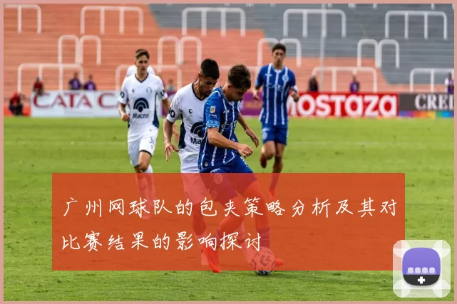 广州网球队的包夹策略分析及其对比赛结果的影响探讨