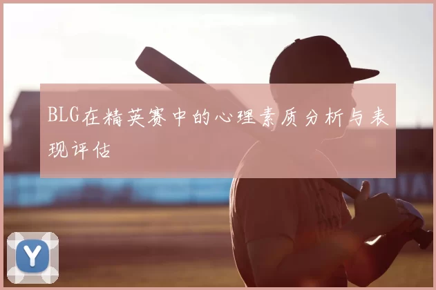 BLG在精英赛中的心理素质分析与表现评估