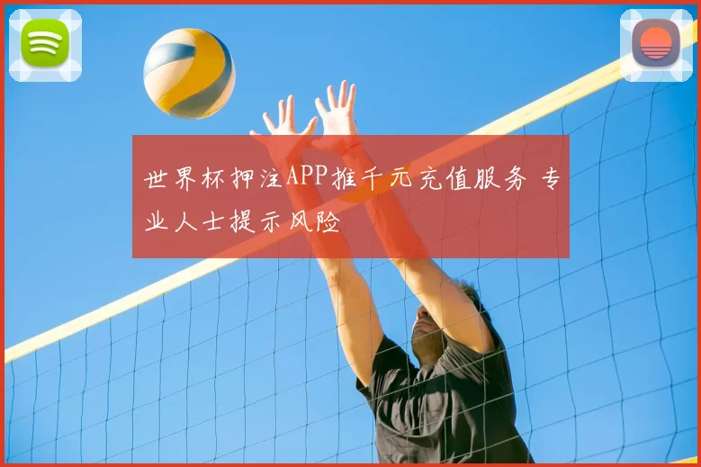 世界杯押注APP推千元充值服务 专业人士提示风险