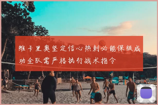 维卡里奥坚定信心热刺必能保级成功全队需严格执行战术指令