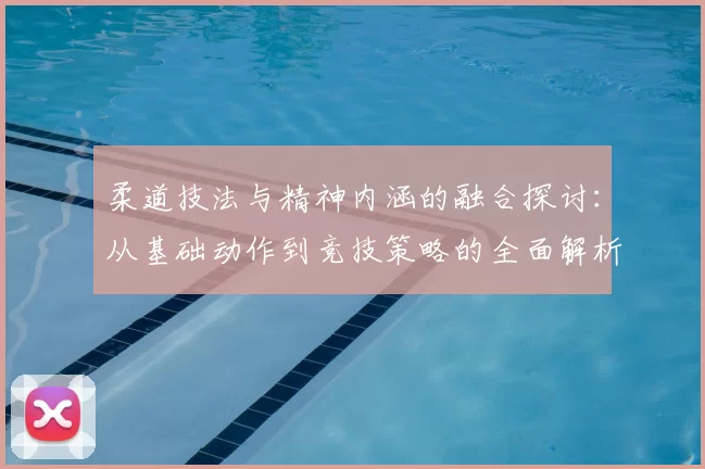 柔道技法与精神内涵的融合探讨:从基础动作到竞技策略的全面解析