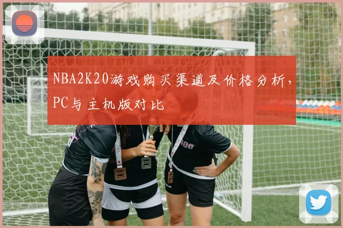 NBA2K20游戏购买渠道及价格分析,PC与主机版对比