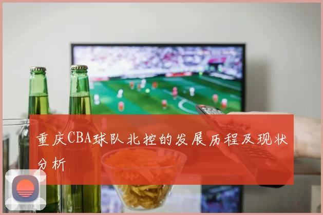重庆CBA球队北控的发展历程及现状分析