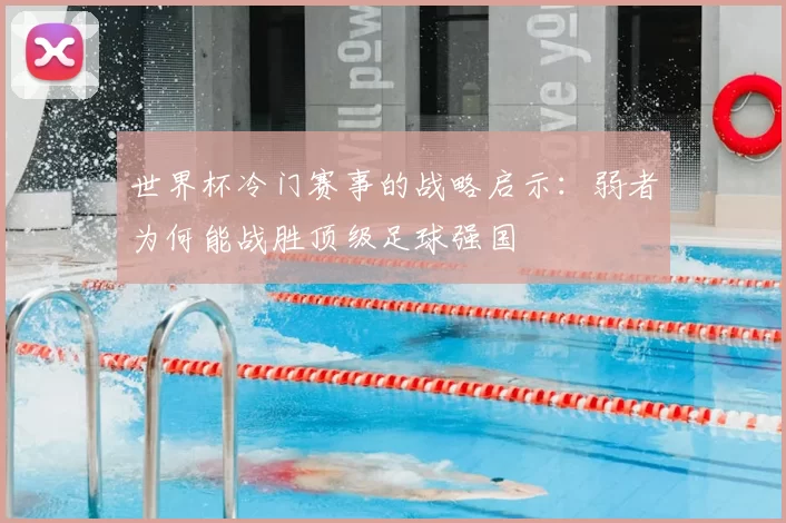 世界杯冷门赛事的战略启示:弱者为何能战胜顶级足球强国