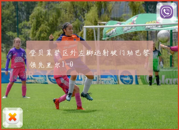 登贝莱禁区外左脚远射破门助巴黎领先里尔1-0