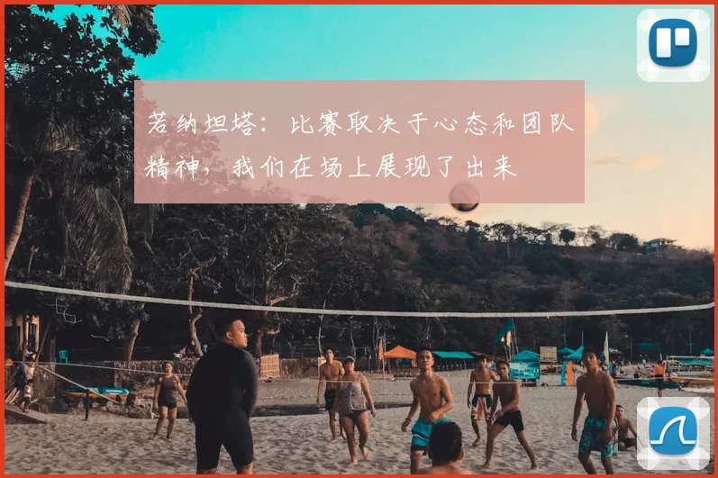 若纳坦塔:比赛取决于心态和团队精神,我们在场上展现了出来