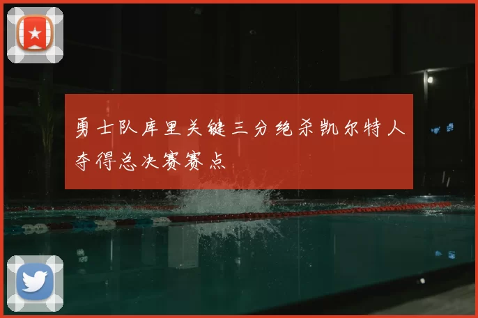 勇士队库里关键三分绝杀凯尔特人夺得总决赛赛点