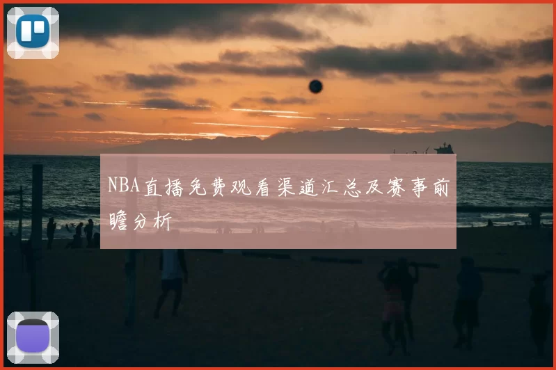 NBA直播免费观看渠道汇总及赛事前瞻分析