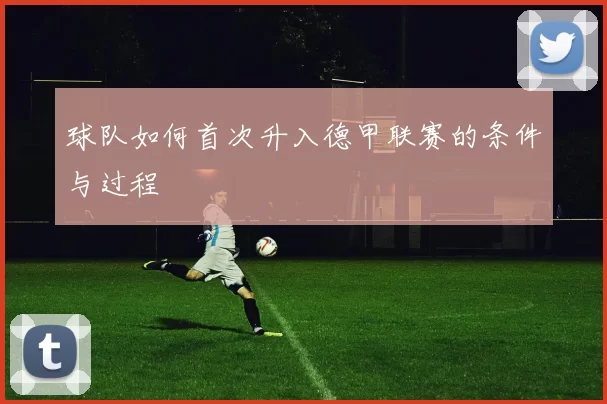 球队如何首次升入德甲联赛的条件与过程