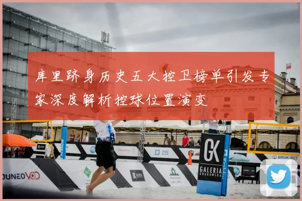 库里跻身历史五大控卫榜单引发专家深度解析控球位置演变