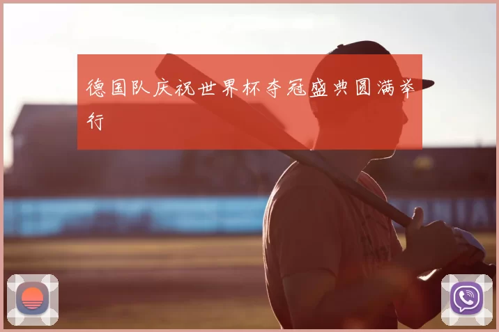 德国队庆祝世界杯夺冠盛典圆满举行