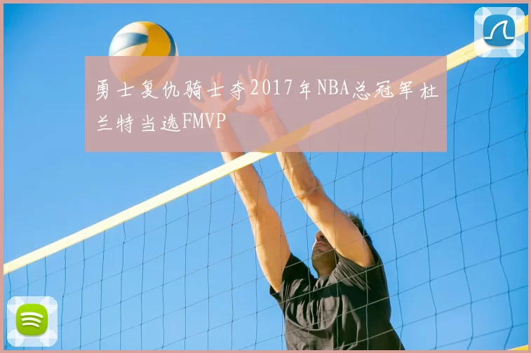 勇士复仇骑士夺2017年NBA总冠军杜兰特当选FMVP