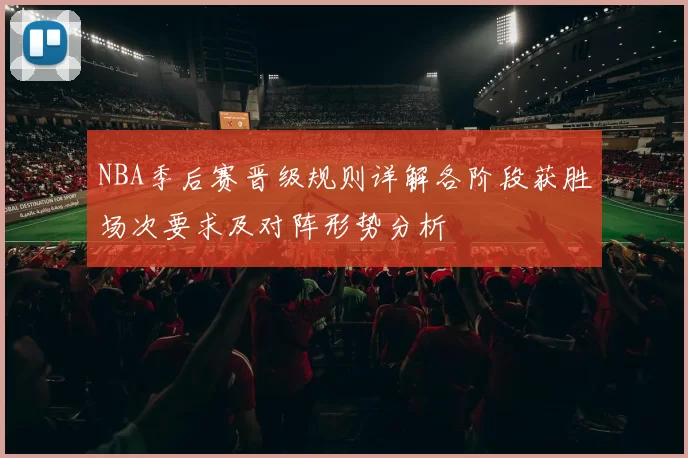 NBA季后赛晋级规则详解各阶段获胜场次要求及对阵形势分析