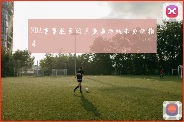 NBA赛事胜负购买渠道与结果分析指南