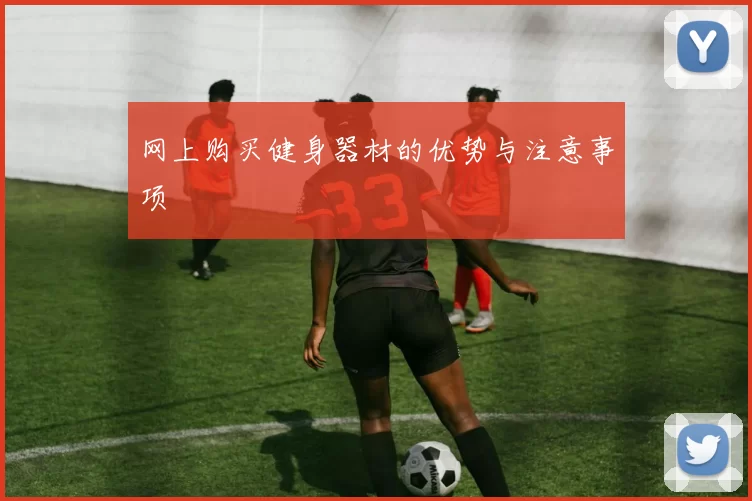 网上购买健身器材的优势与注意事项