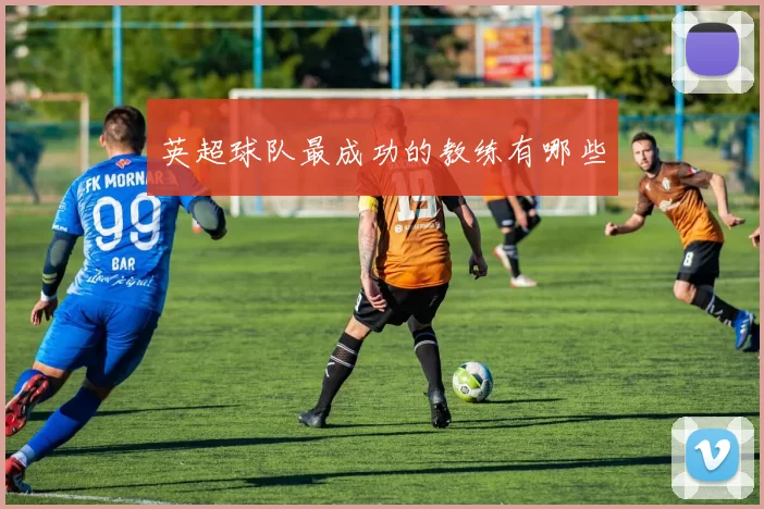 英超球队最成功的教练有哪些