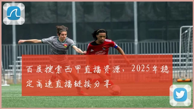 百度搜索西甲直播资源,2025年稳定高速直播链接分享