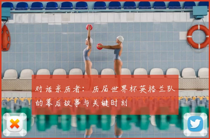 对话亲历者:历届世界杯英格兰队的幕后故事与关键时刻