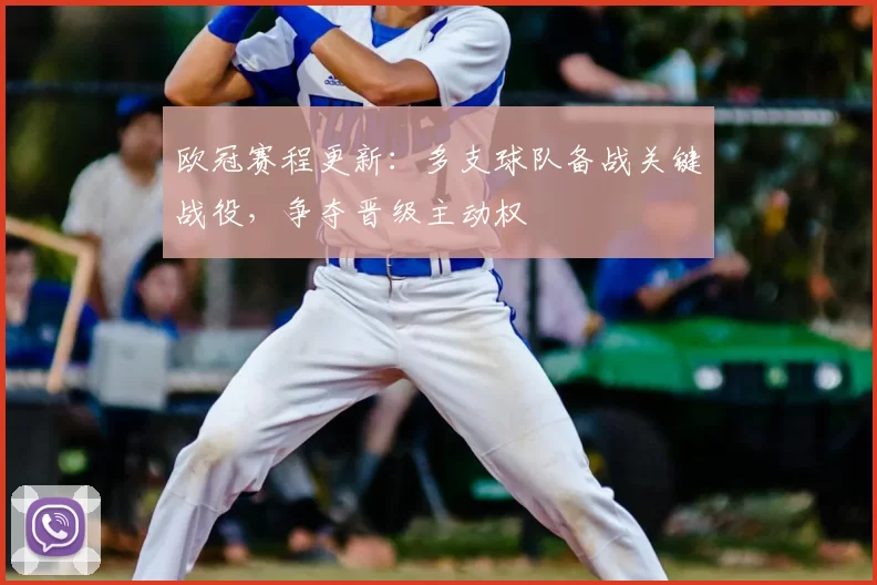欧冠赛程更新:多支球队备战关键战役,争夺晋级主动权
