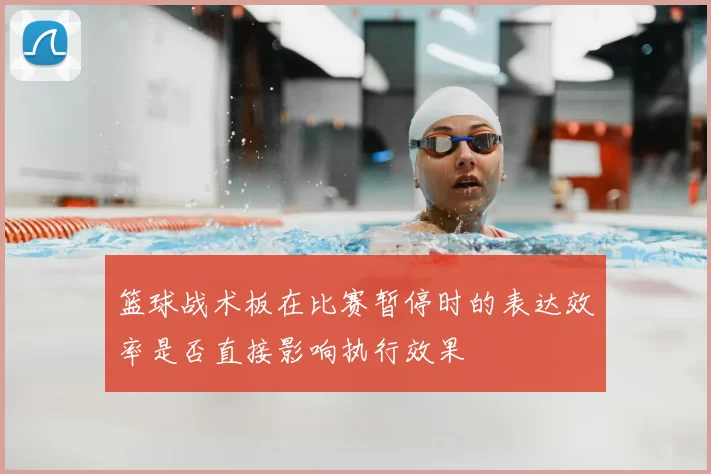 篮球战术板在比赛暂停时的表达效率是否直接影响执行效果
