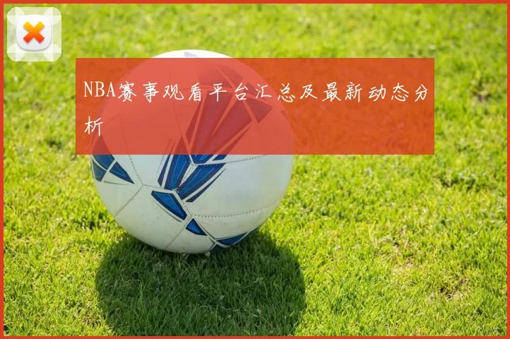NBA赛事观看平台汇总及最新动态分析