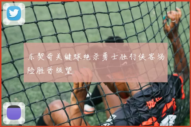东契奇关键球绝杀勇士独行侠客场险胜晋级望