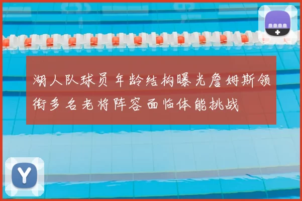 湖人队球员年龄结构曝光詹姆斯领衔多名老将阵容面临体能挑战